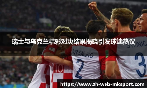 瑞士与乌克兰精彩对决结果揭晓引发球迷热议