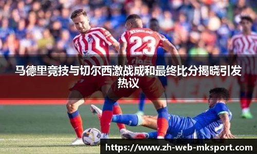 马德里竞技与切尔西激战成和最终比分揭晓引发热议